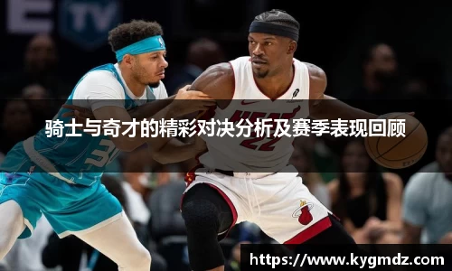 骑士与奇才的精彩对决分析及赛季表现回顾