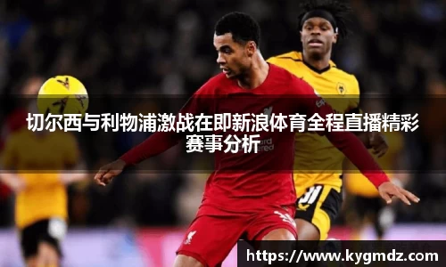 切尔西与利物浦激战在即新浪体育全程直播精彩赛事分析