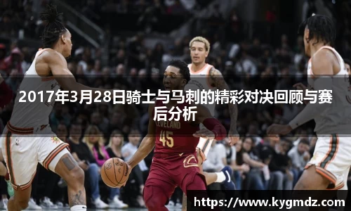 2017年3月28日骑士与马刺的精彩对决回顾与赛后分析