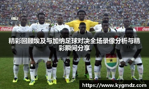 精彩回顾埃及与加纳足球对决全场录像分析与精彩瞬间分享