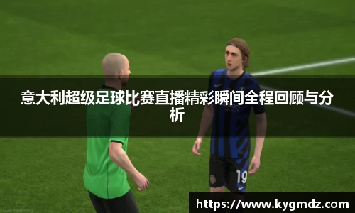 意大利超级足球比赛直播精彩瞬间全程回顾与分析