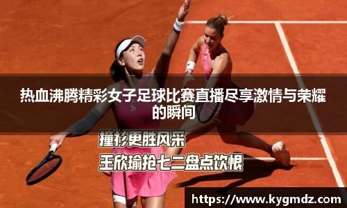 热血沸腾精彩女子足球比赛直播尽享激情与荣耀的瞬间