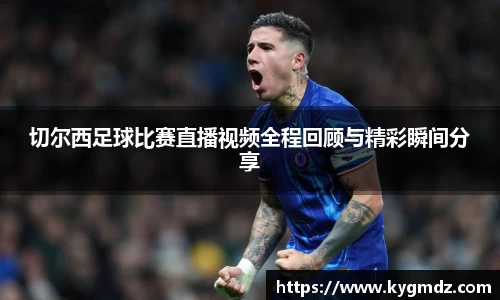 切尔西足球比赛直播视频全程回顾与精彩瞬间分享