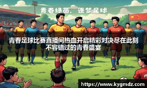 青春足球比赛直播间热血开启精彩对决尽在此刻不容错过的青春盛宴