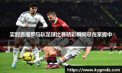 实时直播罗马队足球比赛精彩瞬间尽在掌握中
