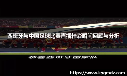 西班牙与中国足球比赛直播精彩瞬间回顾与分析