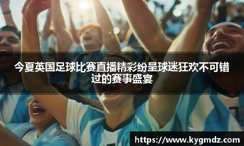 今夏英国足球比赛直播精彩纷呈球迷狂欢不可错过的赛事盛宴