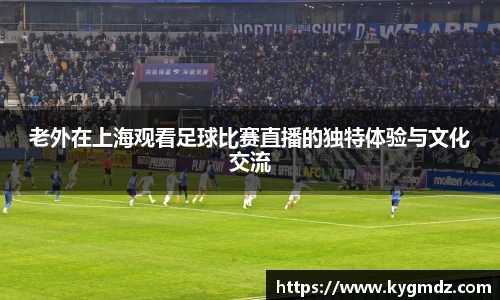 老外在上海观看足球比赛直播的独特体验与文化交流