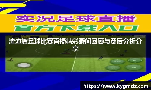 渣渣辉足球比赛直播精彩瞬间回顾与赛后分析分享