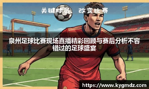 泉州足球比赛现场直播精彩回顾与赛后分析不容错过的足球盛宴