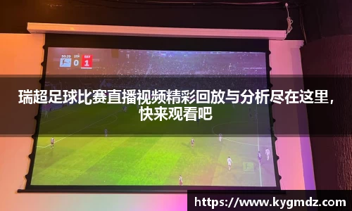 瑞超足球比赛直播视频精彩回放与分析尽在这里，快来观看吧