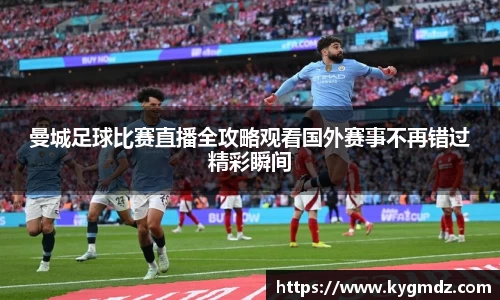 曼城足球比赛直播全攻略观看国外赛事不再错过精彩瞬间