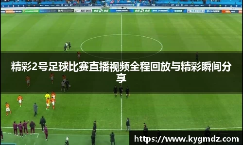精彩2号足球比赛直播视频全程回放与精彩瞬间分享