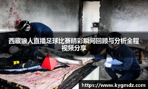 西藏狼人直播足球比赛精彩瞬间回顾与分析全程视频分享