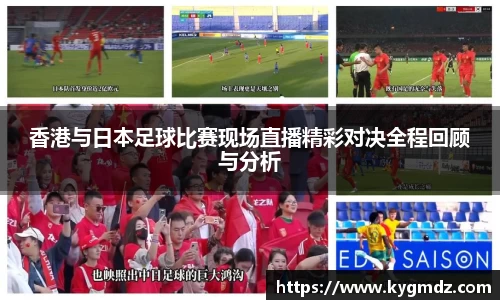 香港与日本足球比赛现场直播精彩对决全程回顾与分析