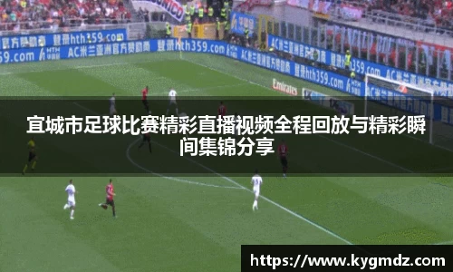 宜城市足球比赛精彩直播视频全程回放与精彩瞬间集锦分享