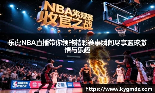 乐虎NBA直播带你领略精彩赛事瞬间尽享篮球激情与乐趣