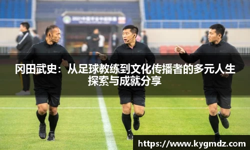 冈田武史：从足球教练到文化传播者的多元人生探索与成就分享