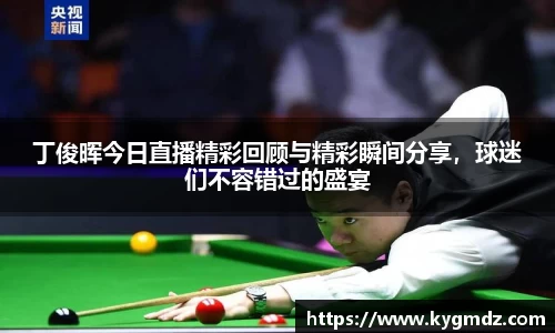 丁俊晖今日直播精彩回顾与精彩瞬间分享，球迷们不容错过的盛宴