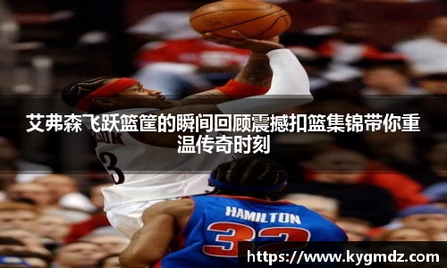 艾弗森飞跃篮筐的瞬间回顾震撼扣篮集锦带你重温传奇时刻