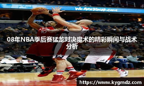 08年NBA季后赛猛龙对决魔术的精彩瞬间与战术分析