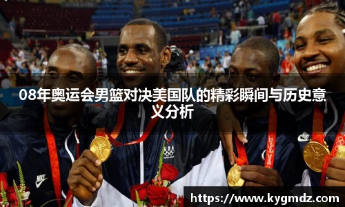 08年奥运会男篮对决美国队的精彩瞬间与历史意义分析