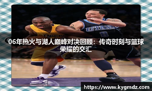 06年热火与湖人巅峰对决回顾：传奇时刻与篮球荣耀的交汇