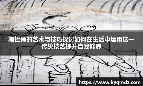 搬拦捶的艺术与技巧探讨如何在生活中运用这一传统技艺提升自我修养