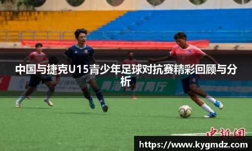 中国与捷克U15青少年足球对抗赛精彩回顾与分析