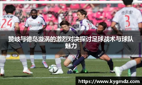 赞岐与德岛漩涡的激烈对决探讨足球战术与球队魅力