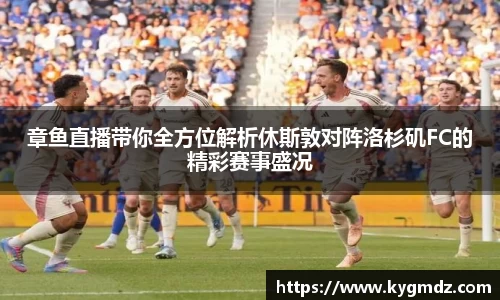 章鱼直播带你全方位解析休斯敦对阵洛杉矶FC的精彩赛事盛况