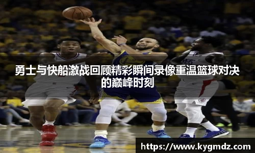 勇士与快船激战回顾精彩瞬间录像重温篮球对决的巅峰时刻