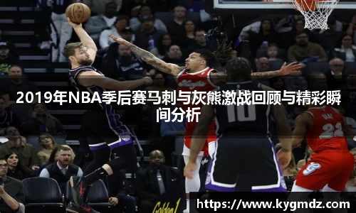 2019年NBA季后赛马刺与灰熊激战回顾与精彩瞬间分析