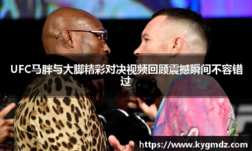UFC马胖与大脚精彩对决视频回顾震撼瞬间不容错过