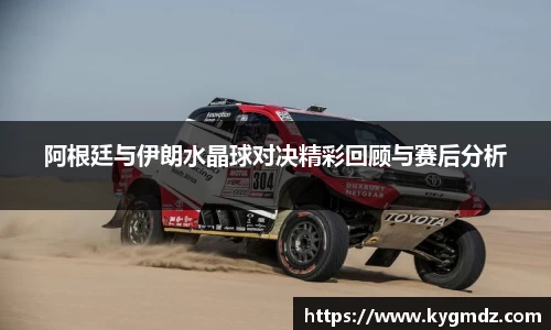 阿根廷与伊朗水晶球对决精彩回顾与赛后分析