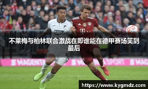 不莱梅与柏林联合激战在即谁能在德甲赛场笑到最后