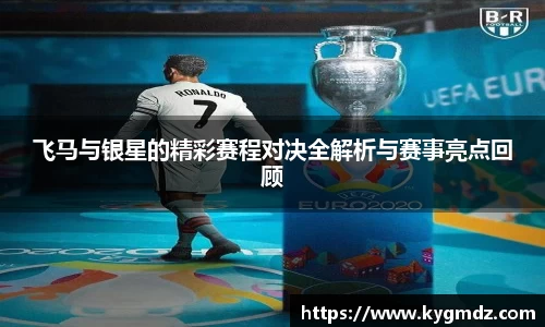 飞马与银星的精彩赛程对决全解析与赛事亮点回顾