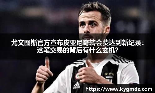 尤文图斯官方宣布皮亚尼奇转会费达到新纪录：这笔交易的背后有什么玄机？
